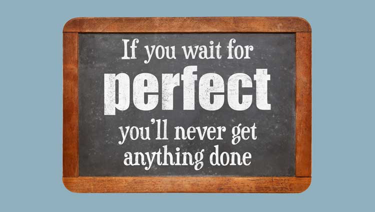 If You Wait for Perfect You'll Never Get Anything Done